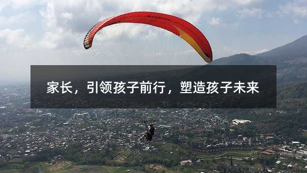 家长,引领孩子前行,塑造孩子未来