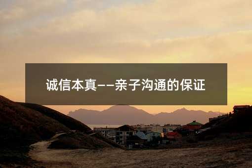 诚信本真——亲子沟通的保证