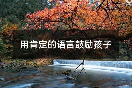 用肯定的语言鼓励孩子