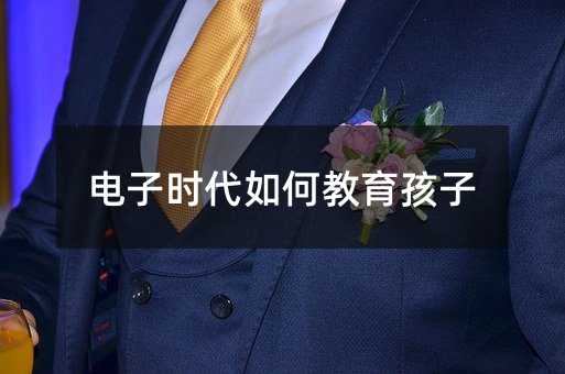电子时代如何教育孩子