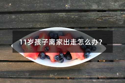 11岁孩子离家出走怎么办?