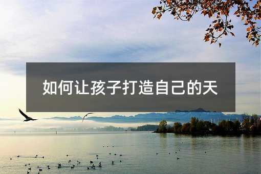 怎么样让孩子塑造我们的天