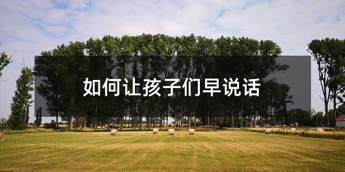 如何让孩子们早说话