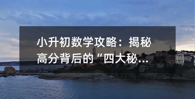 小升初数学攻略:揭秘高分背后的“四大秘籍”