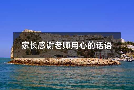家长感谢老师用心的话语