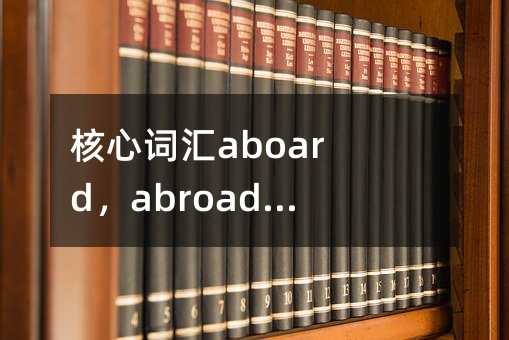 核心词汇aboard,abroad和board用法解析