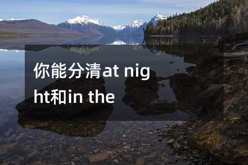 你能分清at night和in the night的区别吗?