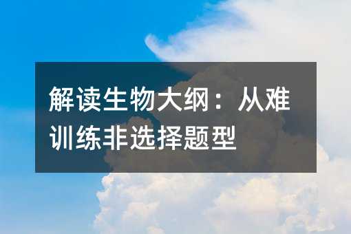 解读生物大纲:从难训练非选择题型