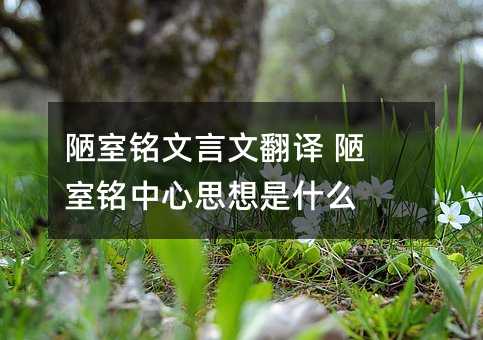 陋室铭文言文翻译 陋室铭中心思想是什么