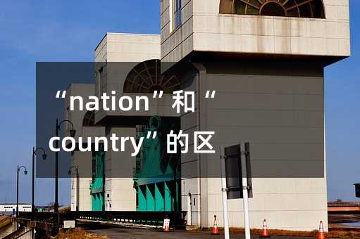 “nation”和“country”的区别及其应用