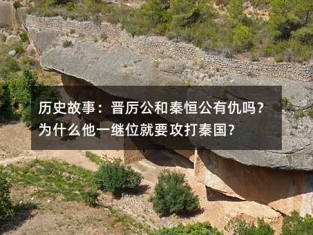 历史故事：晋厉公和秦恒公有仇吗？为何他一继位就要攻打秦国？
