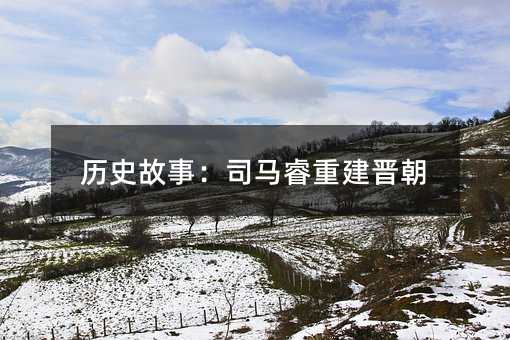 历史故事：司马睿重建晋朝