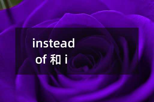 instead of 和 instead 的区别