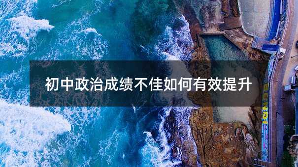 初中政治成绩不佳如何有效提升
