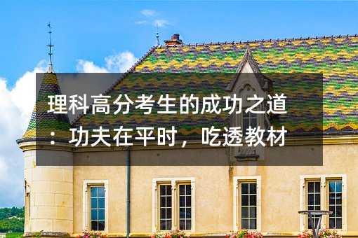 理科高分考生的成功之道:功夫在平时,吃透教材