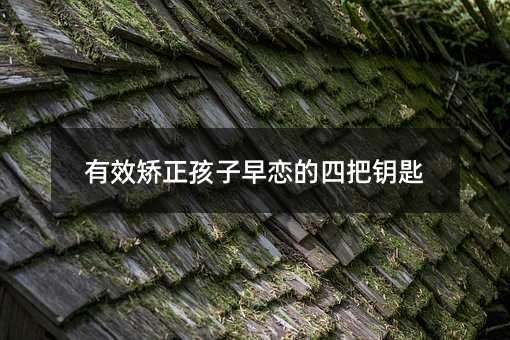 有效矫正孩子早恋的四把钥匙
