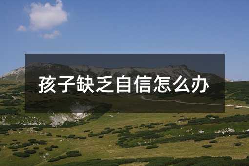 孩子缺乏自信怎么办