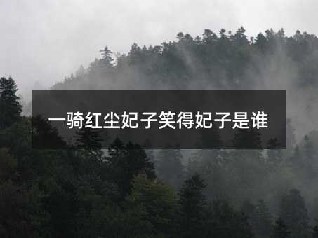 一骑红尘妃子笑得妃子是谁