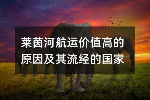 莱茵河航运价值高的原因及其流经的国家