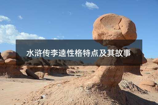 水浒传李逵性格特点及其故事