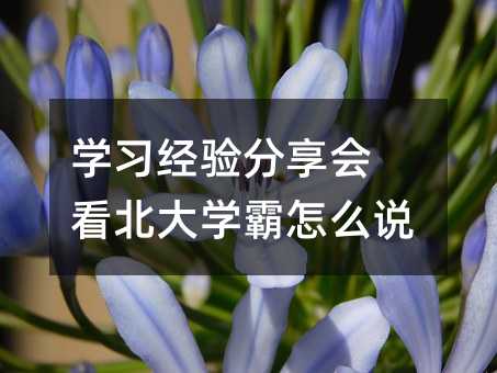 学习经验分享会 看北大学霸怎么说