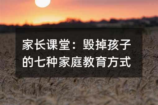 家长课堂:毁掉孩子的七种家庭教育方式