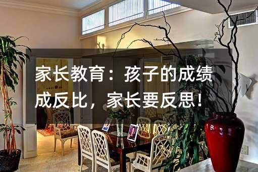 家长教育:孩子的成绩成反比,家长要反思!
