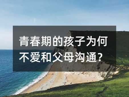青春期的孩子为何不爱和父母沟通?