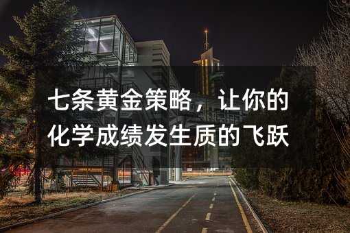 七条黄金方案，叫你的化学成绩发生质的飞跃