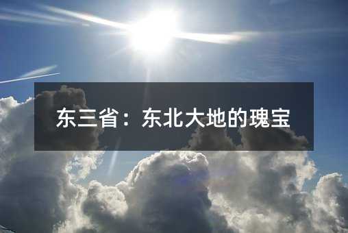 东三省:东北大地的瑰宝