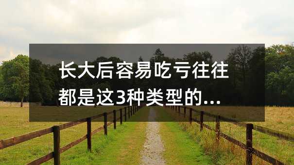 长大后容易吃亏往往都是这3种类型的孩子