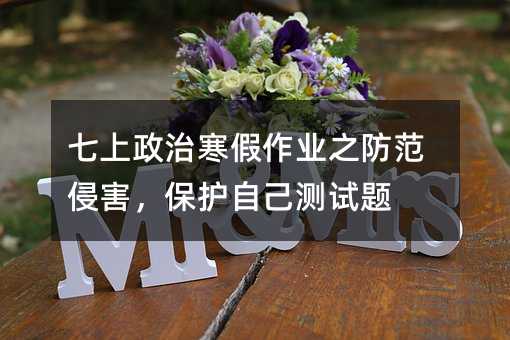 七上政治寒假作业之防范侵害,保护自己测试题