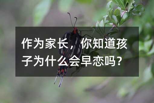 作为家长,你知道孩子为什么会早恋吗?
