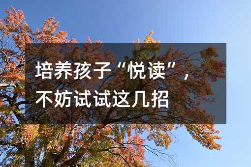 培养孩子“悦读”,不妨试试这几招