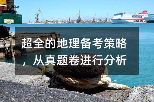 超全的地理备考策略,从真题卷进行分析