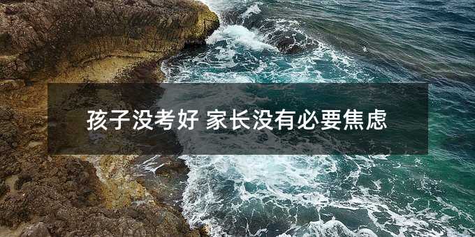 孩子没考好 家长没有必要焦虑