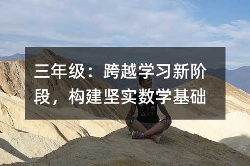三年级:跨越学习新阶段,构建坚实数学基础