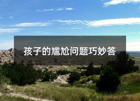 孩子的尴尬问题巧妙答