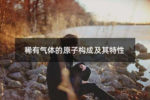 稀有气体的原子构成及其特性