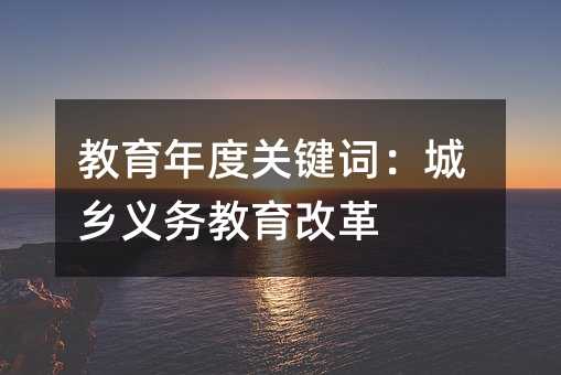 教育年度关键词:城乡义务教育改革