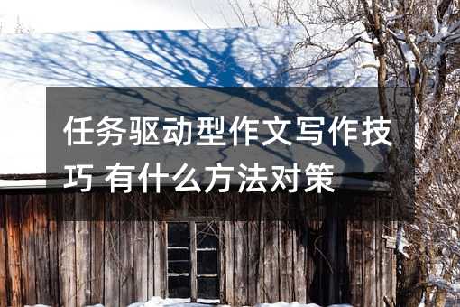 任务驱动型作文写作技巧 有什么方法对策