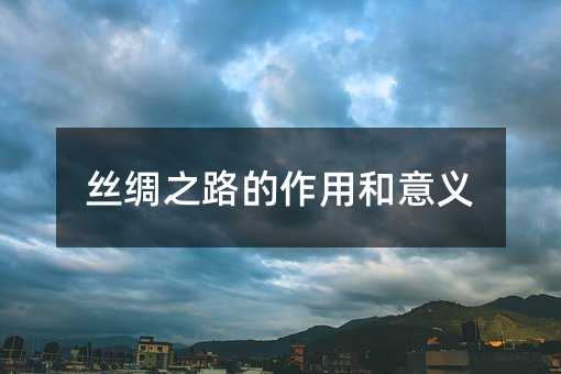 丝绸之路的作用和意义