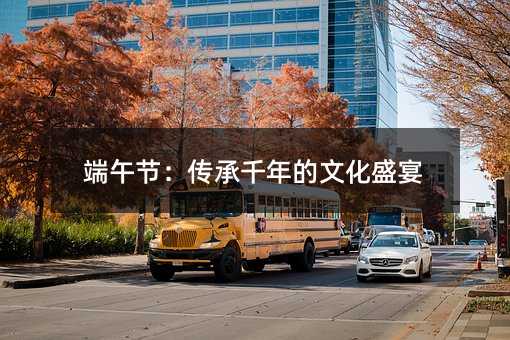 端午节:传承千年的文化盛宴