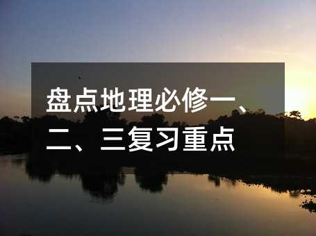 盘点地理必修一、二、三复习重点