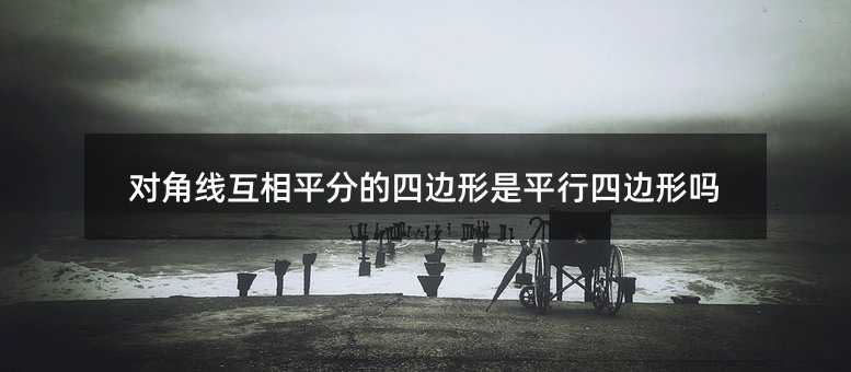 对角线互相平分的四边形是平行四边形吗
