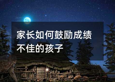 家长如何鼓励成绩不佳的孩子