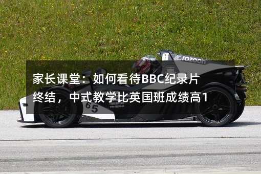 家长课堂:如何看待BBC纪录片终结,中式教学比英国班成绩高10%
