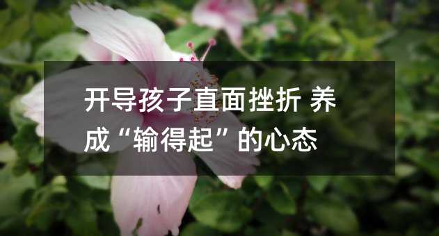 开导孩子直面挫折 养成“输得起”的心态