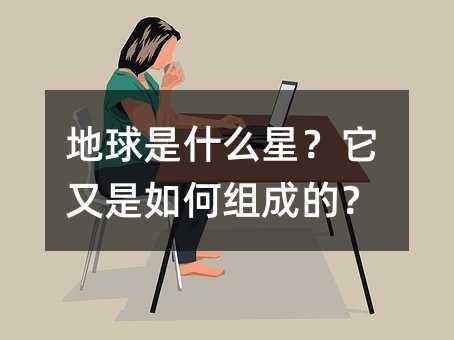 地球是什么星?它又是如何组成的?