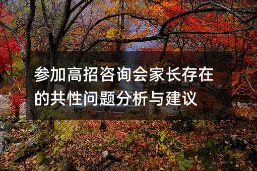 参加高招咨询会家长存在的共性问题分析与建议